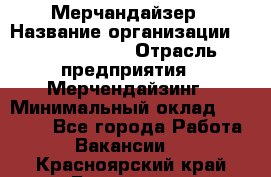 Мерчандайзер › Название организации ­ Team PRO 24 › Отрасль предприятия ­ Мерчендайзинг › Минимальный оклад ­ 30 000 - Все города Работа » Вакансии   . Красноярский край,Бородино г.